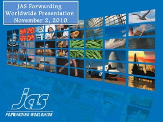 JAS Forwarding
Worldwide Presentation
November 2, 2010
 