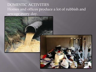 DOMESTIC ACTIVITIES
Homes and offices produce a lot of rubbish and
sewage every day.
 