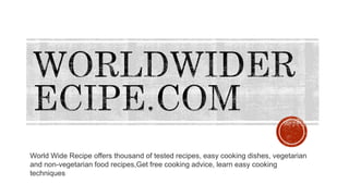 World Wide Recipe offers thousand of tested recipes, easy cooking dishes, vegetarian
and non-vegetarian food recipes,Get free cooking advice, learn easy cooking
techniques
 