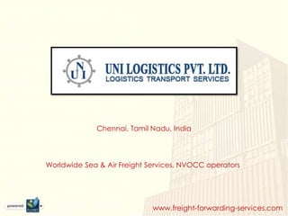 Chennai, Tamil Nadu, India




Worldwide Sea & Air Freight Services, NVOCC operators




                             www.freight-forwarding-services.com
 
