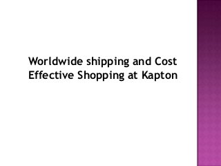 Worldwide shipping and Cost
Effective Shopping at Kapton
 
