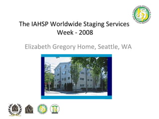 The IAHSP Worldwide Staging Services  Week - 2008 Elizabeth Gregory Home, Seattle, WA 