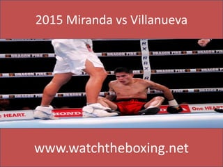 2015 Miranda vs Villanueva
www.watchtheboxing.net
 