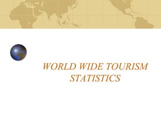 WORLD WIDE TOURISM
STATISTICS
 