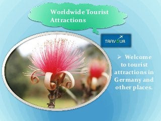 Worldwide Tourist
Attractions




                      Welcome
                      to tourist
                    attractions in
                    Germany and
                    other places.
 