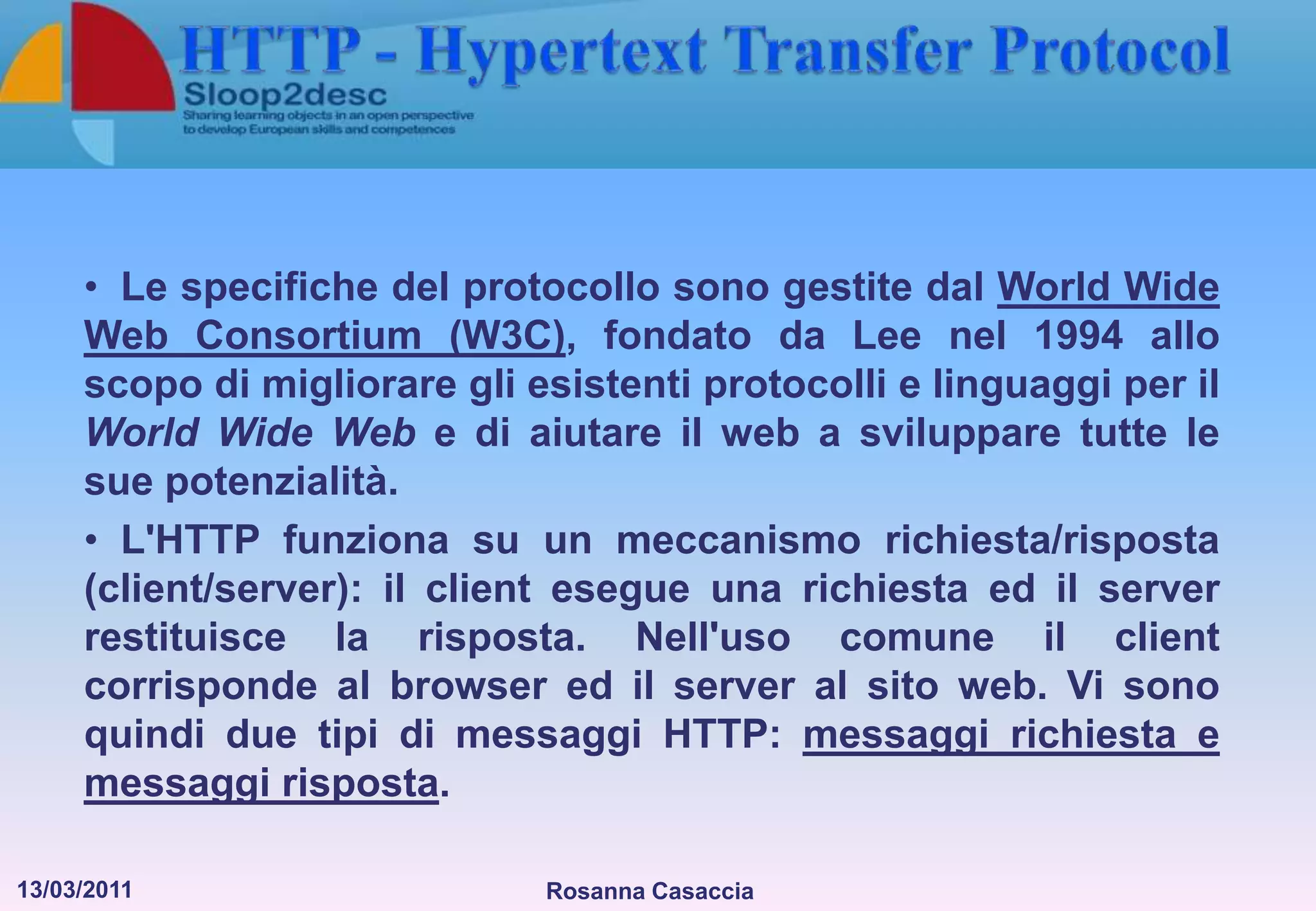   Il World Wide Web (WWW) è il modo per accedere a queste  informazioni LA NASCITA DEL WEB13 marzo 1989: nasce l’idea del World Wide Web presso il CERN (Conseil Européen pour la Recherche Nucléaire) di Ginevra, il più importante laboratorio di fisica europeo. L'informatico inglese Tim Berners-Lee elabora un software per la condivisione di documentazione scientifica in formato elettronico per migliorare la comunicazione, e quindi la cooperarazione, tra i ricercatori dell'istituto.