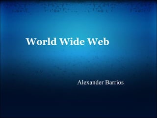 World Wide Web Alexander Barrios 