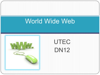World Wide Web


        UTEC
        DN12
 