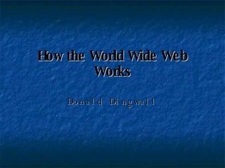 How the World Wide Web Works Donald Dingwall 