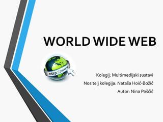 WORLD WIDE WEB
Kolegij: Multimedijski sustavi
Nositelj kolegija: Nataša Hoić-Božić
Autor: Nina Pošćić
 