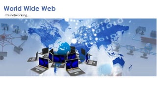 It’s networking…
World Wide Web
 
