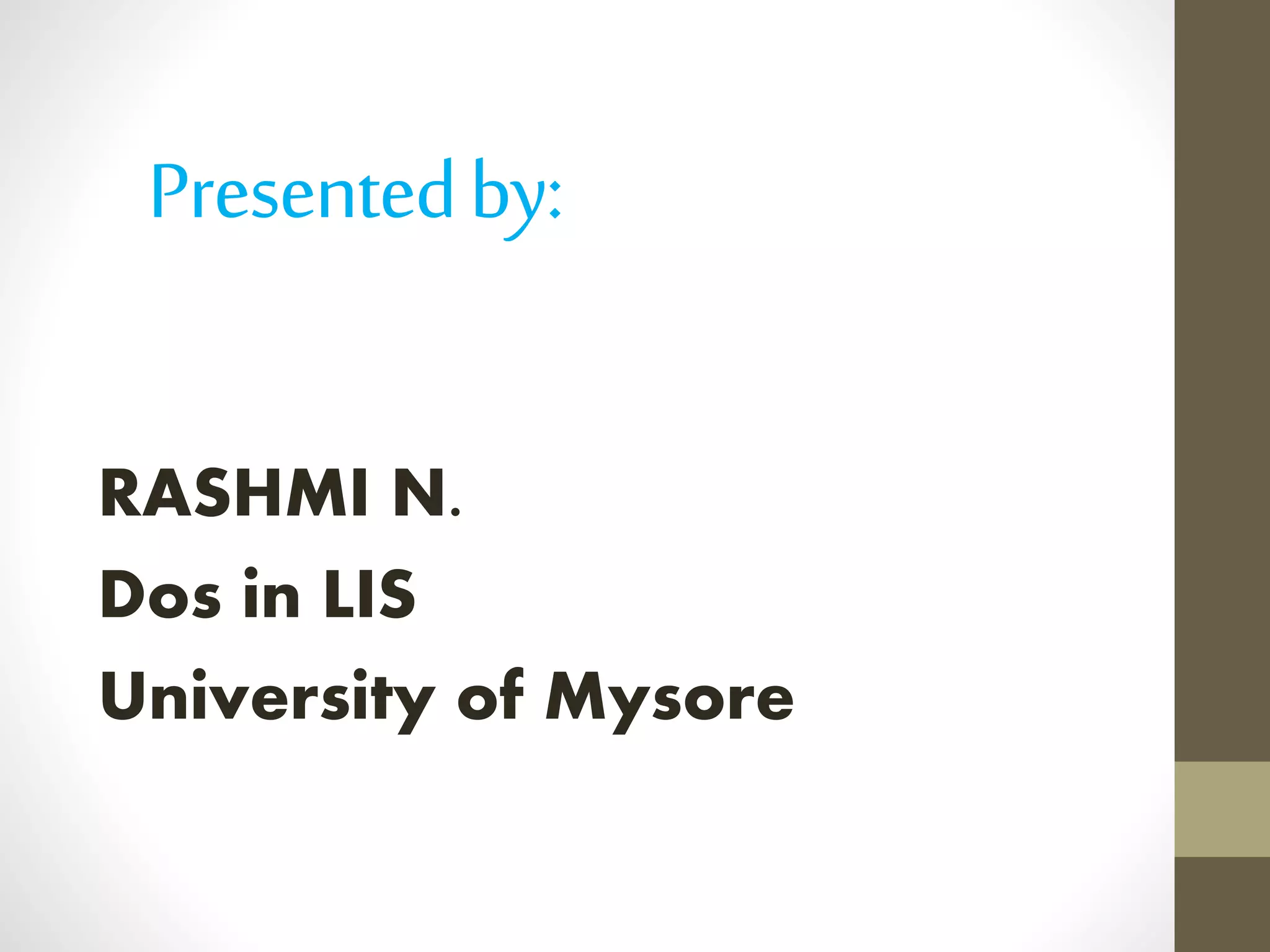 Presentedby:
RASHMI N.
Dos in LIS
University of Mysore
 