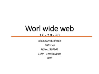 Worl wide web
1,0 - 2,0 - 3,0
Allan puerta salcedo
Sistemas
FICHA 1907266
SENA - EMPRENDER
2019
 