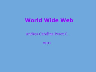 World Wide Web Andrea Carolina Perez C. 2011 