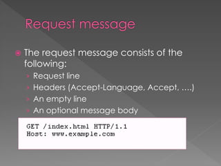  The request message consists of the
following:
› Request line
› Headers (Accept-Language, Accept, ….)
› An empty line
› An optional message body
 