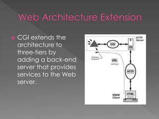  CGI extends the
architecture to
three-tiers by
adding a back-end
server that provides
services to the Web
server.
 