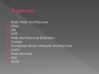  Basic Web Architecture
 HTML
 URI
 HTTP
 Web Architecture Extension
 Cookie
 Database-driven Website Architecture
 AJAX
 Web Services
 XML
 JSON
 