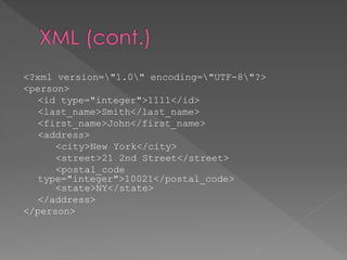 <?xml version="1.0" encoding="UTF-8"?>
<person>
<id type="integer">1111</id>
<last_name>Smith</last_name>
<first_name>John</first_name>
<address>
<city>New York</city>
<street>21 2nd Street</street>
<postal_code
type="integer">10021</postal_code>
<state>NY</state>
</address>
</person>
 