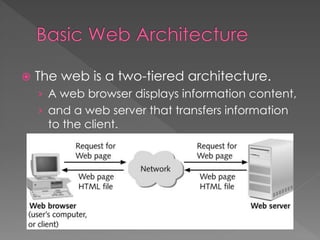  The web is a two-tiered architecture.
› A web browser displays information content,
› and a web server that transfers information
to the client.
 