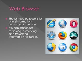  The primary purpose is to
bring information
resources to the user.
 An application for
retrieving, presenting,
and traversing
information resources.
 