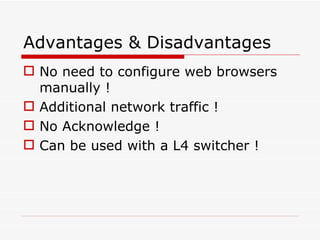 Advantages & Disadvantages No need to configure web browsers manually ! Additional network traffic ! No Acknowledge ! Can be used with a L4 switcher ! 