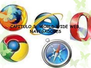 CAPITULO 3: WORLD WIDE WEB,
NAVEGADORES
 