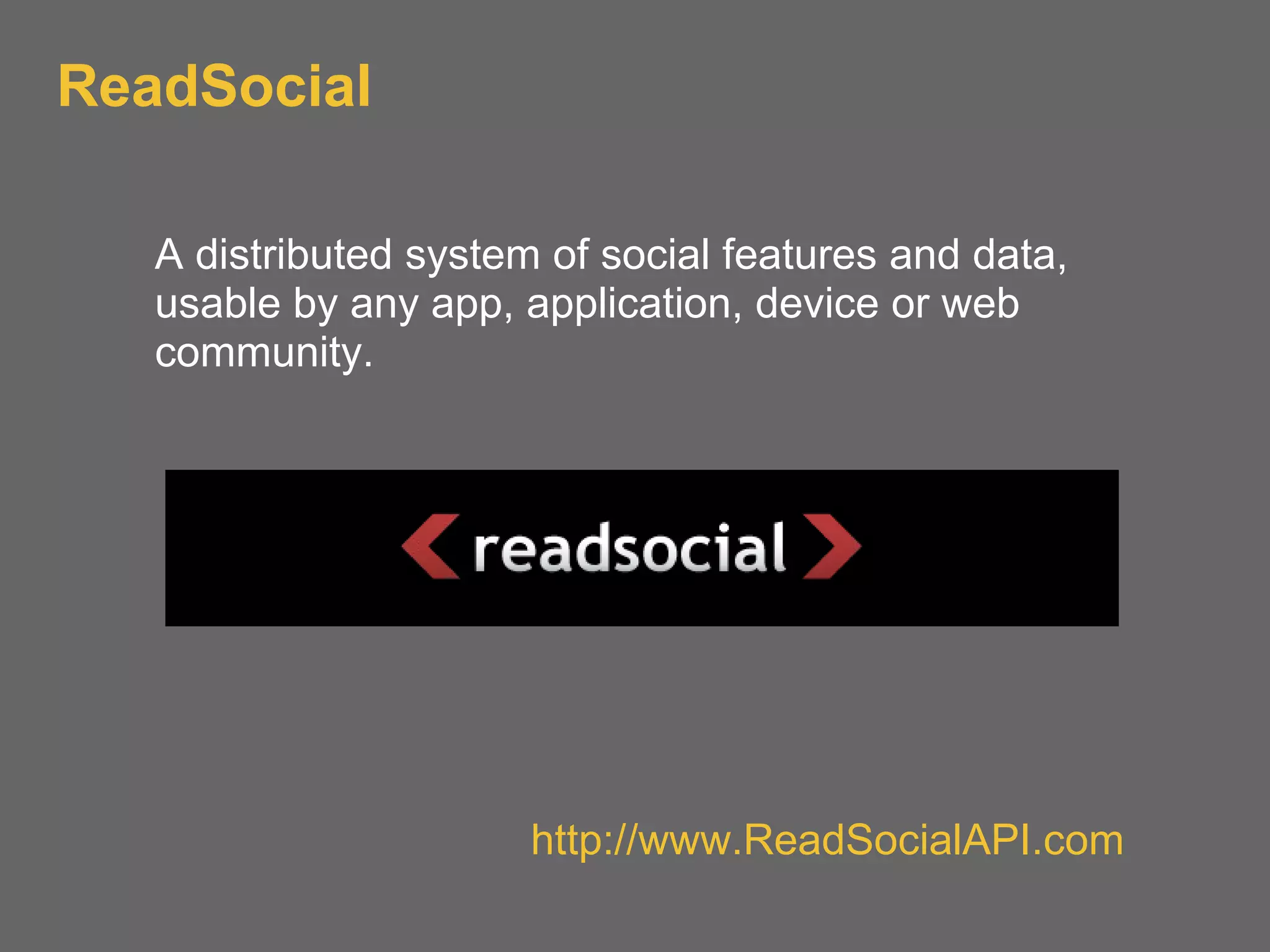 ReadSocial
A distributed system of social features and data,
usable by any app, application, device or web
community.
http://www.ReadSocialAPI.com
 