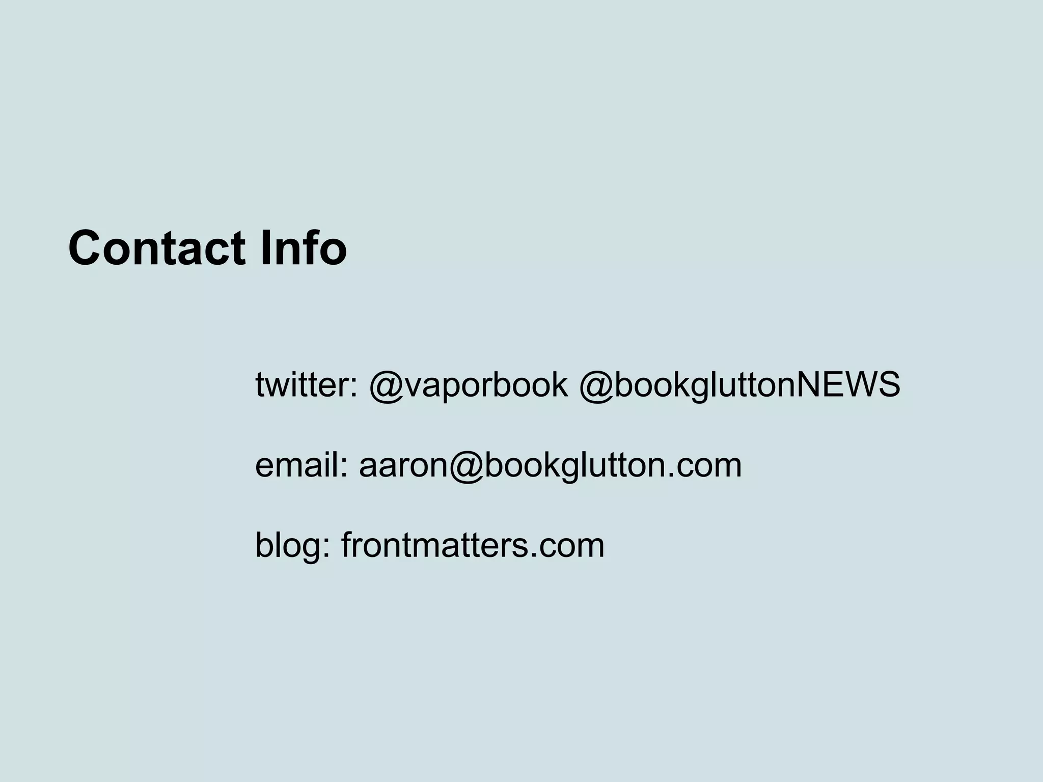 Contact Info
twitter: @vaporbook @bookgluttonNEWS
email: aaron@bookglutton.com
blog: frontmatters.com
 