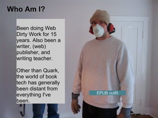 Who Am I?
Been doing Web
Dirty Work for 15
years. Also been a
writer, (web)
publisher, and
writing teacher.
Other than Qua...