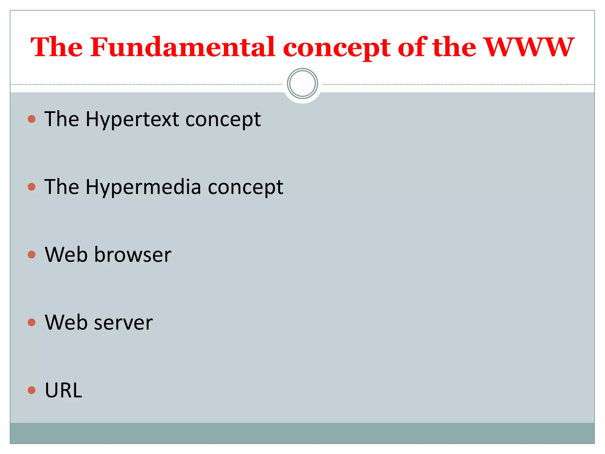 The Fundamental concept of the WWW
 The Hypertext concept
 The Hypermedia concept
 Web browser
 Web server
 URL
 