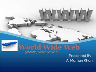 World Wide Web
Presented By
Al Mamun Khan
(WWW”, "Web" or "W3“)
 