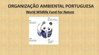 ORGANIZAÇÃO AMBIENTAL PORTUGUESA
World Wildlife Fund For Nature
 