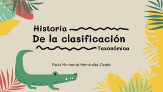 De la clasificación
Paola Monserrat Hernández Zárate.
Historia
Taxonómica
 
