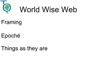 World Wise Web
Framing
Epoché
Things as they are
 