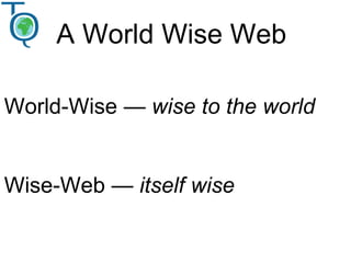 A World Wise Web
World-Wise — wise to the world
Wise-Web — itself wise
 