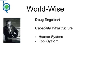 World-Wise
Doug Engelbart
Capability Infrastructure
• Human System
• Tool System
 