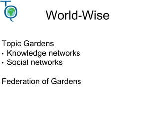 World-Wise
Topic Gardens
• Knowledge networks
• Social networks
Federation of Gardens
 