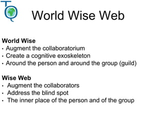 World Wise Web
World Wise
• Augment the collaboratorium
• Create a cognitive exoskeleton
• Around the person and around th...