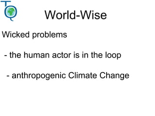 World-Wise
Wicked problems
- the human actor is in the loop
- anthropogenic Climate Change
 