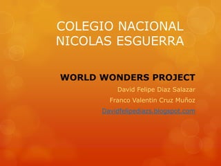 COLEGIO NACIONAL
NICOLAS ESGUERRA
WORLD WONDERS PROJECT
David Felipe Diaz Salazar
Franco Valentin Cruz Muñoz
Davidfelipediazs.blogspot.com
 
