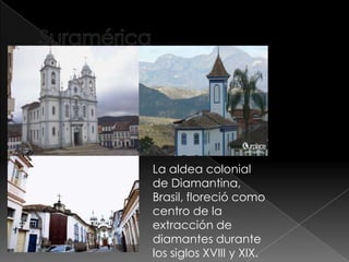 La aldea colonial
de Diamantina,
Brasil, floreció como
centro de la
extracción de
diamantes durante
los siglos XVIII y XIX.
 