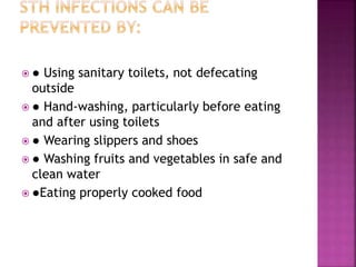  ● Using sanitary toilets, not defecating
outside
 ● Hand-washing, particularly before eating
and after using toilets
 ● Wearing slippers and shoes
 ● Washing fruits and vegetables in safe and
clean water
 ●Eating properly cooked food
 