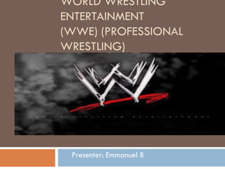 WORLD WRESTLING
ENTERTAINMENT
(WWE) (PROFESSIONAL
WRESTLING)
Presenter: Emmanuel B
 