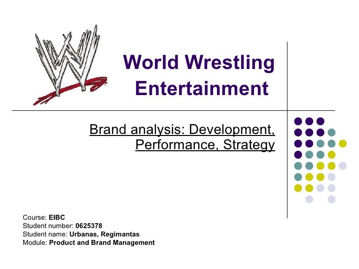 World Wrestling Entertainment   Brand analysis: Development, Performance, Strategy Course:  EIBC Student number:  0625378 ...