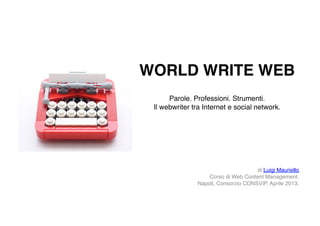 WORLD WRITE WEB 
Parole. Professioni. Strumenti. 
Il webwriter tra Internet e social network."
di Luigi Mauriello 
Corso di Web Content Management. 
Napoli, Consorzio CONSVIP. Aprile 2013."
 