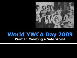 World YWCA Day 2009
  Women Creating a Safe World
 