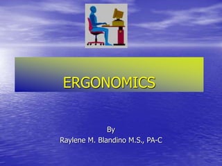 ERGONOMICS
By
Raylene M. Blandino M.S., PA-C
 