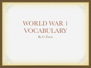 WORLD WAR 1
VOCABULARY
   By C-Town
 
