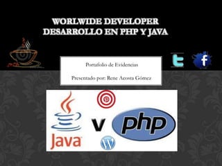 WORLWIDE DEVELOPER
DESARROLLO EN PHP Y JAVA
Portafolio de Evidencias
Presentado por: Rene Acosta Gómez
 