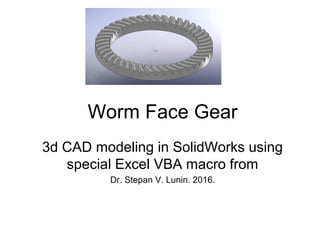 Worm Face Gear
3d CAD modeling in SolidWorks using
special Excel VBA macro from
Dr. Stepan V. Lunin. 2016.
 